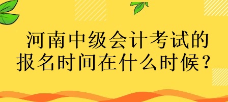 河南中級會計考試的報名時間在什么時候？