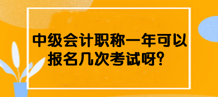 中級(jí)會(huì)計(jì)職稱一年可以報(bào)名幾次考試呀？