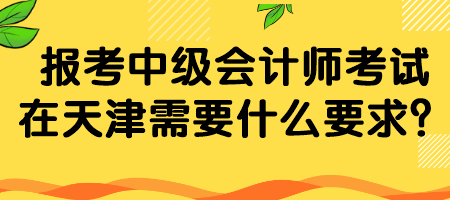 報(bào)考中級(jí)會(huì)計(jì)師考試在天津需要什么要求？