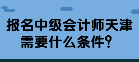 報(bào)名中級(jí)會(huì)計(jì)師天津需要什么條件？