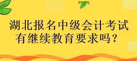 湖北報名中級會計考試有繼續(xù)教育要求嗎？