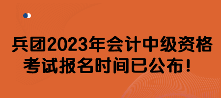 兵團2023年會計中級資格考試報名時間已公布！