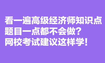 看一遍高級(jí)經(jīng)濟(jì)師知識(shí)點(diǎn)，題目一點(diǎn)都不會(huì)做？網(wǎng)?？荚嚱ㄗh這樣學(xué)！