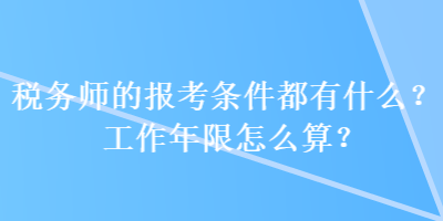 稅務(wù)師的報(bào)考條件都有什么？工作年限怎么算？