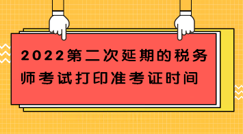 2022第二次延期的稅務(wù)師考試打印準(zhǔn)考證時(shí)間