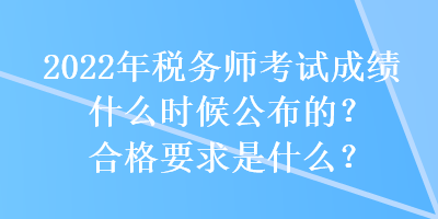 2022年稅務師考試成績什么時候公布的？合格要求是什么？