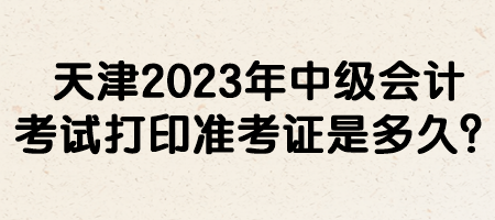 天津2023年中級會計考試打印準(zhǔn)考證是多久？