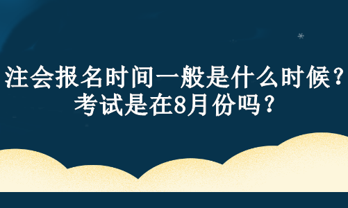 注會(huì)報(bào)名時(shí)間一般是什么時(shí)候？考試是在8月份嗎？