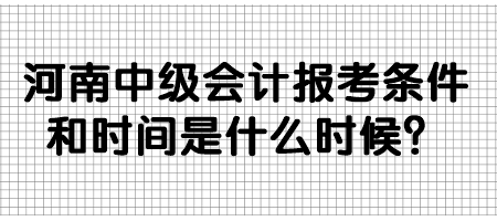 河南中級(jí)會(huì)計(jì)報(bào)考條件和時(shí)間是什么時(shí)候？