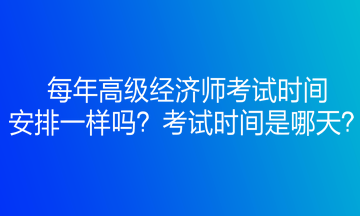 每年高級(jí)經(jīng)濟(jì)師考試時(shí)間安排一樣嗎？考試時(shí)間是哪天？