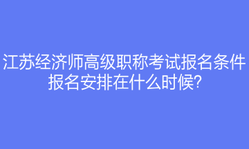 江蘇經(jīng)濟(jì)師高級職稱考試報名條件是什么？報名安排在什么時候？