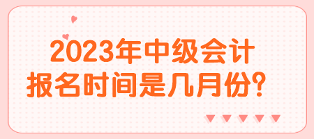 2023年中級(jí)會(huì)計(jì)報(bào)名時(shí)間是幾月份？