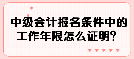 中級會計(jì)報(bào)名條件中的工作年限怎么證明？