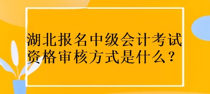 湖北報(bào)名中級會計(jì)考試資格審核方式是什么？