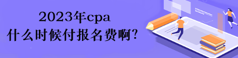 2023年cpa什么時候付報名費?。? suffix=