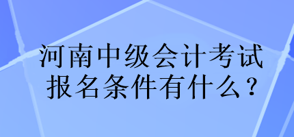 河南中級會計考試報名條件有什么？