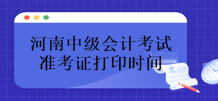 河南中級(jí)會(huì)計(jì)考試準(zhǔn)考證什么時(shí)候打?。? suffix=