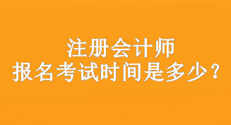 注冊會計(jì)師報(bào)名考試時(shí)間是多少？