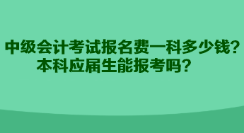 中級(jí)會(huì)計(jì)考試報(bào)名費(fèi)一科多少錢？本科應(yīng)屆生能報(bào)考嗎？