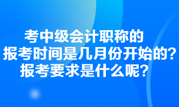 考中級會計職稱的報考時間是幾月份開始的？報考要求是什么呢？