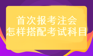 首次報(bào)考注會(huì)考試科目應(yīng)該怎樣搭配？