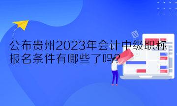 公布貴州2023年會計中級職稱報名條件有哪些了嗎？