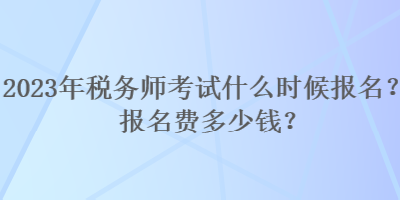 2023年稅務師考試什么時候報名？報名費多少錢？