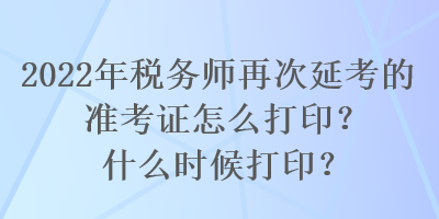 2022年稅務(wù)師再次延考的準(zhǔn)考證怎么打?。渴裁磿r候打??？