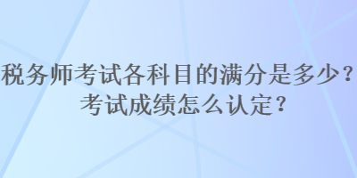 稅務師考試各科目的滿分是多少？考試成績怎么認定？