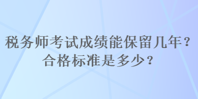 稅務(wù)師考試成績(jī)能保留幾年？合格標(biāo)準(zhǔn)是多少？