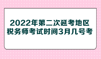 2022年第二次延考地區(qū)稅務師考試時間3月幾號考？