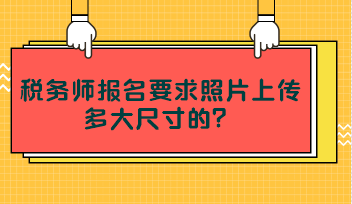 稅務(wù)師報(bào)名要求照片上傳多大尺寸的？