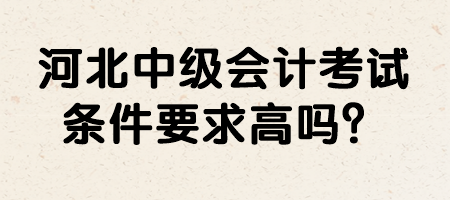 河北中級(jí)會(huì)計(jì)考試條件要求高嗎？