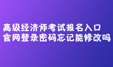 高級(jí)經(jīng)濟(jì)師考試報(bào)名入口官網(wǎng)登錄密碼忘記能修改嗎？