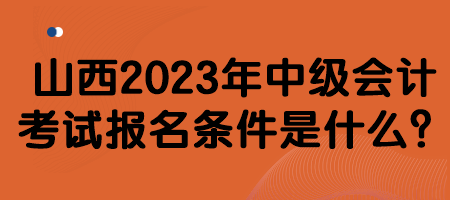 山西2023年中級會計考試報名條件是什么？