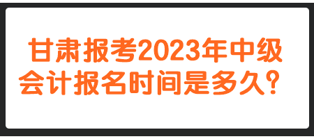 甘肅報考2023年中級會計報名時間是多久？