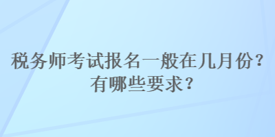 稅務(wù)師考試報(bào)名一般在幾月份？有哪些要求？