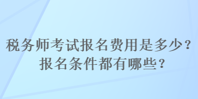 稅務(wù)師考試報(bào)名費(fèi)用是多少？報(bào)名條件都有哪些？