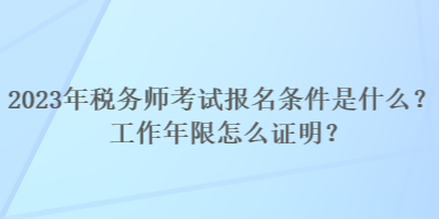 2023年稅務(wù)師考試報(bào)名條件是什么？工作年限怎么證明？