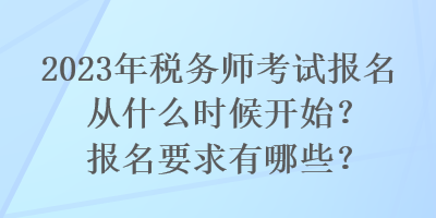 2023年稅務(wù)師考試報名從什么時候開始？報名要求有哪些？