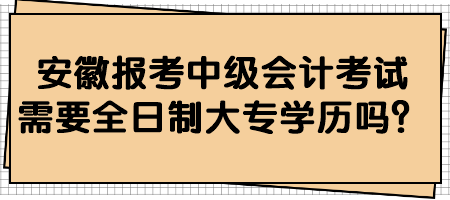 安徽?qǐng)?bào)考中級(jí)會(huì)計(jì)考試需要全日制大專學(xué)歷嗎？