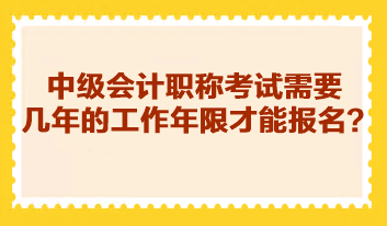 中級(jí)會(huì)計(jì)職稱考試需要幾年的工作年限才能報(bào)名？