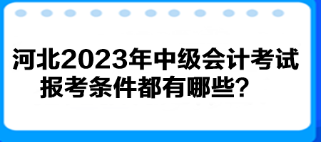 河北2023年中級會計考試報考條件都有哪些？