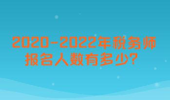 2020-2022年稅務師考試報名人數(shù)有多少