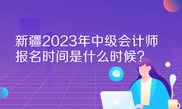 新疆2023年中級(jí)會(huì)計(jì)師報(bào)名時(shí)間是什么時(shí)候？