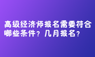 高級(jí)經(jīng)濟(jì)師報(bào)名需要符合哪些條件？幾月報(bào)名？  