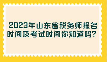 2023年山東省稅務(wù)師報(bào)名時(shí)間及考試時(shí)間你知道嗎？