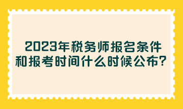 2023年稅務(wù)師報(bào)名條件和報(bào)考時(shí)間什么時(shí)候公布？