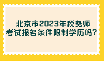 北京市2023年稅務(wù)師考試報(bào)名條件限制學(xué)歷嗎？