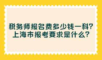 稅務(wù)師報名費多少錢一科？上海市報考要求是什么？